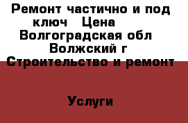 Ремонт частично и под ключ › Цена ­ 50 - Волгоградская обл., Волжский г. Строительство и ремонт » Услуги   . Волгоградская обл.